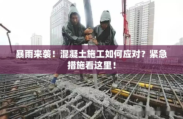 暴雨來襲！混凝土施工如何應對？緊急措施看這里！