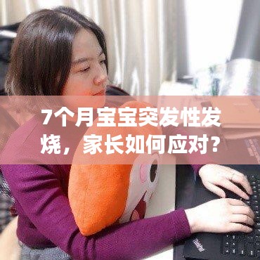 7個月寶寶突發(fā)性發(fā)燒，家長如何應對？實用指南！