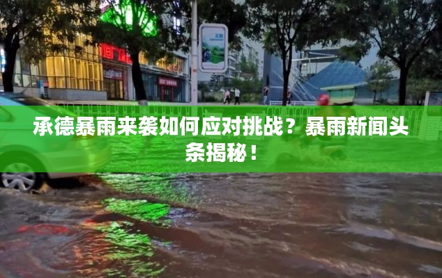 承德暴雨來襲如何應(yīng)對挑戰(zhàn)？暴雨新聞頭條揭秘！