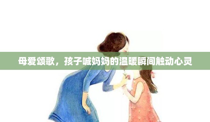 母愛頌歌，孩子喊媽媽的溫暖瞬間觸動心靈