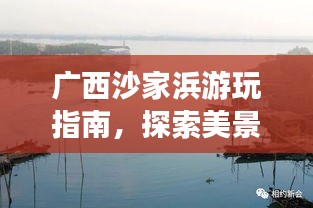 廣西沙家浜游玩指南，探索美景，盡享風(fēng)情之旅！
