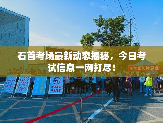 石首考場最新動態(tài)揭秘，今日考試信息一網(wǎng)打盡！