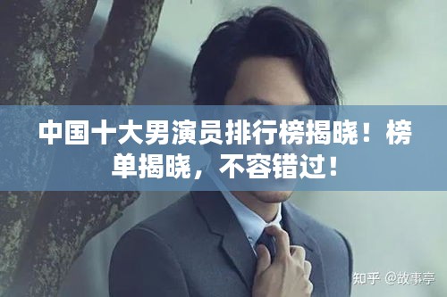 中國十大男演員排行榜揭曉！榜單揭曉，不容錯(cuò)過！