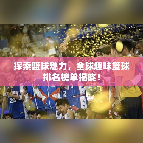 探索籃球魅力，全球趣味籃球排名榜單揭曉！