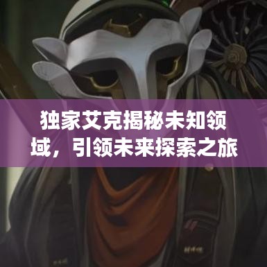 獨家艾克揭秘未知領(lǐng)域，引領(lǐng)未來探索之旅