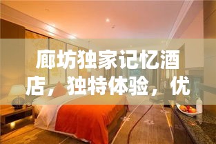 廊坊獨家記憶酒店，獨特體驗，優(yōu)越位置，必住之選！