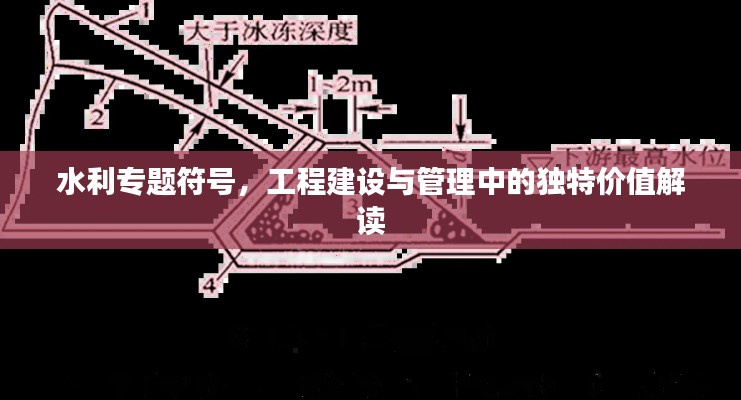 水利專題符號，工程建設與管理中的獨特價值解讀