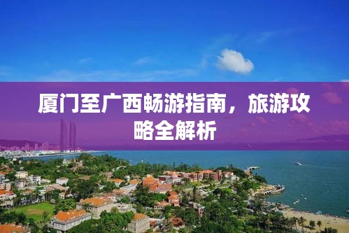 廈門至廣西暢游指南，旅游攻略全解析