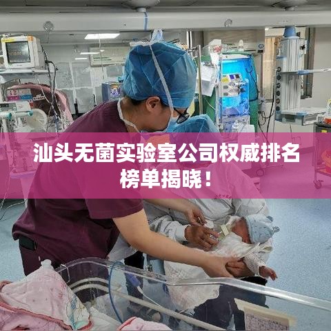 汕頭無(wú)菌實(shí)驗(yàn)室公司權(quán)威排名榜單揭曉！