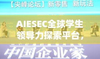AIESEC全球?qū)W生領(lǐng)導(dǎo)力探索平臺，引領(lǐng)未來領(lǐng)袖的搖籃