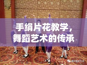 手絹片花教學(xué)，舞蹈藝術(shù)的傳承與創(chuàng)新探索