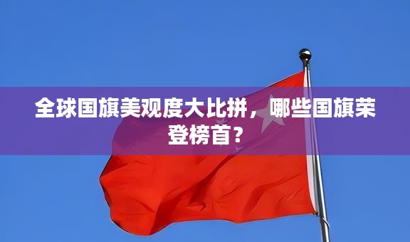全球國(guó)旗美觀度大比拼，哪些國(guó)旗榮登榜首？