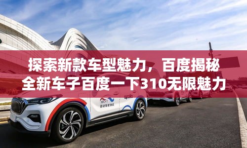 探索新款車型魅力，百度揭秘全新車子百度一下310無(wú)限魅力