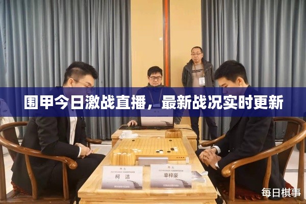 圍甲今日激戰(zhàn)直播，最新戰(zhàn)況實(shí)時更新