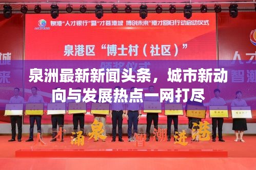 泉洲最新新聞?lì)^條，城市新動(dòng)向與發(fā)展熱點(diǎn)一網(wǎng)打盡