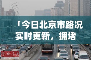 「今日北京市路況實(shí)時(shí)更新，擁堵狀況一網(wǎng)打盡」