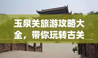 玉泉關(guān)旅游攻略大全，帶你玩轉(zhuǎn)古關(guān)魅力！
