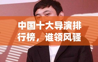 中國十大導(dǎo)演排行榜，誰領(lǐng)風(fēng)騷？