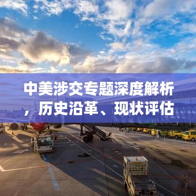 中美涉交專題深度解析，歷史沿革、現(xiàn)狀評估與未來展望