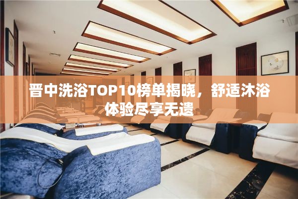 晉中洗浴TOP10榜單揭曉，舒適沐浴體驗(yàn)盡享無(wú)遺