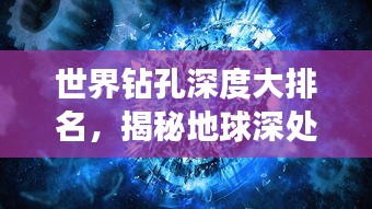 世界鉆孔深度大排名，揭秘地球深處的神秘世界