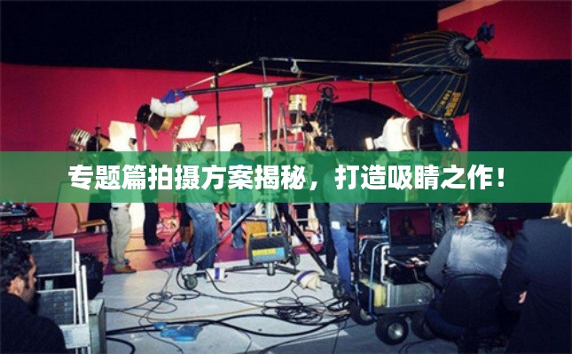 專題篇拍攝方案揭秘，打造吸睛之作！