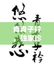 青青子衿，獨(dú)家珍藏的珍貴回憶