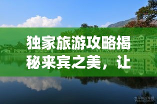 獨(dú)家旅游攻略揭秘來賓之美，讓你玩得盡興！