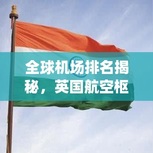 全球機(jī)場(chǎng)排名揭秘，英國(guó)航空樞紐的地位不可或缺