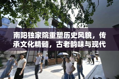 南陽(yáng)獨(dú)家院重塑歷史風(fēng)貌，傳承文化精髓，古老韻味與現(xiàn)代開發(fā)的完美融合