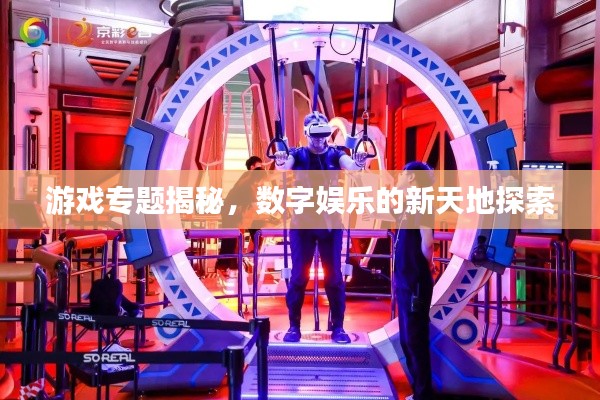 游戲?qū)ｎ}揭秘，數(shù)字娛樂的新天地探索