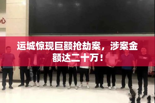 運(yùn)城驚現(xiàn)巨額搶劫案，涉案金額達(dá)二十萬！