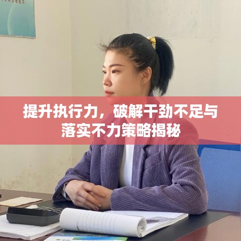 提升執(zhí)行力，破解干勁不足與落實不力策略揭秘