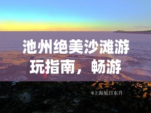 池州絕美沙灘游玩指南，暢游海濱風(fēng)光不容錯(cuò)過！