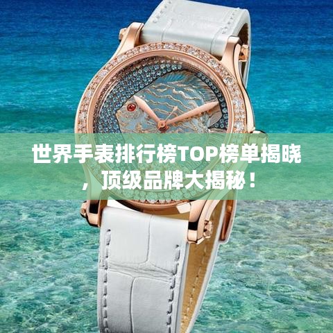 世界手表排行榜TOP榜單揭曉，頂級(jí)品牌大揭秘！