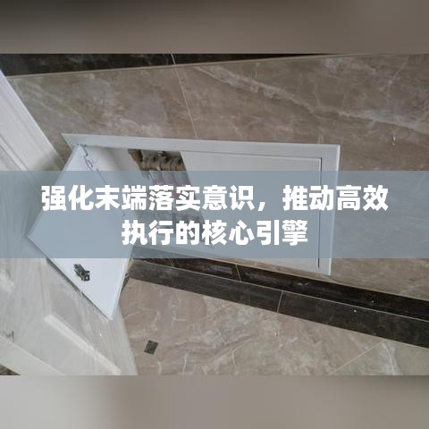 強化末端落實意識，推動高效執(zhí)行的核心引擎