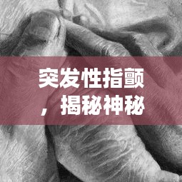 突發(fā)性指顫，揭秘神秘癥狀的背后真相