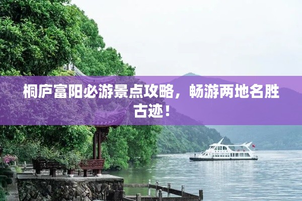 桐廬富陽必游景點攻略，暢游兩地名勝古跡！