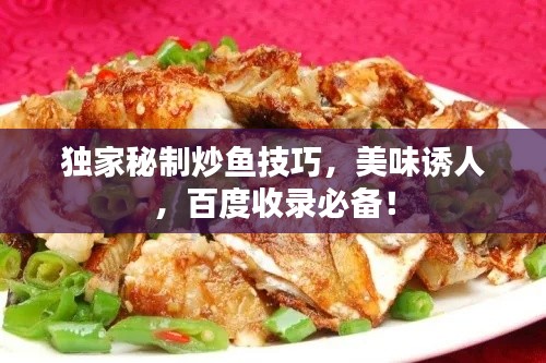 獨(dú)家秘制炒魚技巧，美味誘人，百度收錄必備！