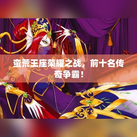 蠻荒王座榮耀之戰(zhàn)，前十名傳奇爭霸！