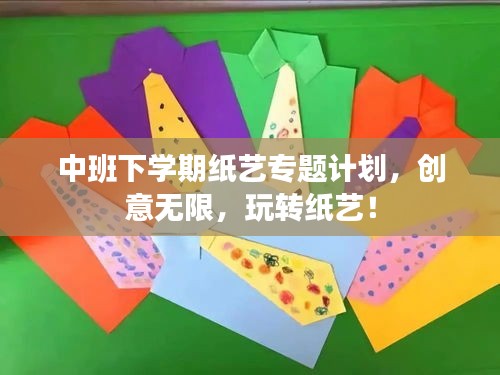 中班下學(xué)期紙藝專題計(jì)劃，創(chuàng)意無(wú)限，玩轉(zhuǎn)紙藝！
