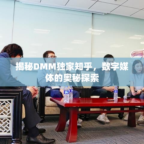 揭秘DMM獨家知乎，數(shù)字媒體的奧秘探索