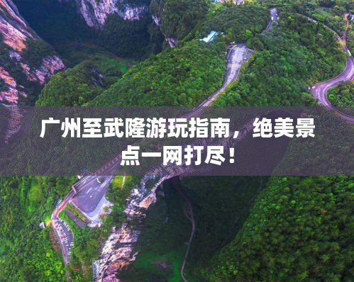 廣州至武隆游玩指南，絕美景點一網(wǎng)打盡！