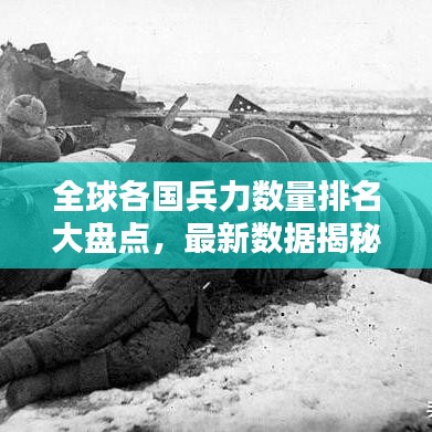 全球各國兵力數(shù)量排名大盤點(diǎn)，最新數(shù)據(jù)揭秘各國軍隊(duì)規(guī)模（附排名）