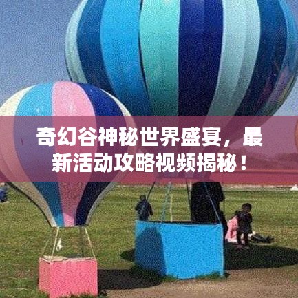 奇幻谷神秘世界盛宴，最新活動(dòng)攻略視頻揭秘！