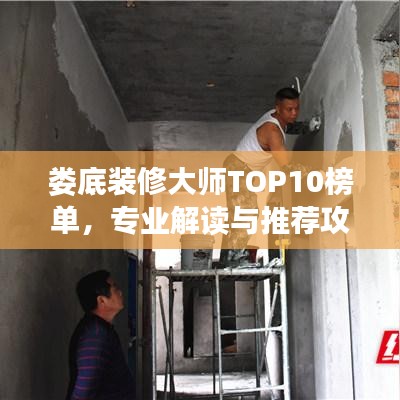 婁底裝修大師TOP10榜單，專業(yè)解讀與推薦攻略