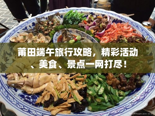 莆田端午旅行攻略，精彩活動(dòng)、美食、景點(diǎn)一網(wǎng)打盡！
