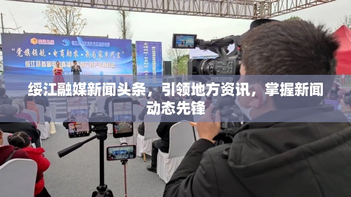 綏江融媒新聞?lì)^條，引領(lǐng)地方資訊，掌握新聞動(dòng)態(tài)先鋒
