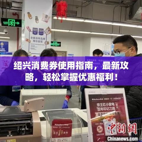 紹興消費(fèi)券使用指南，最新攻略，輕松掌握優(yōu)惠福利！