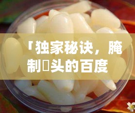 「獨(dú)家秘訣，腌制藠頭的百度熱門方法與技巧」